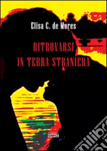 Ritrovarsi in terra straniera libro di De Mores Elisa C.