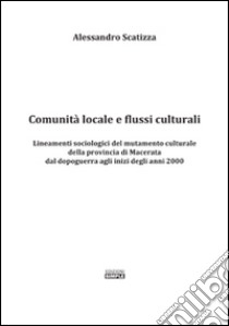 Comunità locale e flussi culturali. Lineamenti sociologici del mutamento culturale della provincia di Macerata dal dopoguerra agli inizi degli anni 2000 libro di Scatizza Alessandro