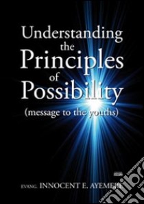 Understanding the principles of possibility (message to the youths) libro di Ayemere Innocent E.