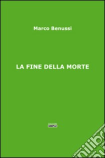 La fine della morte libro di Benussi Marco