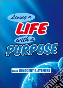 Living a life with a purpose. Ediz. italiana e inglese libro di Ayemere Innocent E.