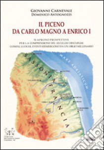 Il Piceno da Carlo Magno a Enrico I. Si aprono prospettive per la comprensione del seculum obscurum: uomini, luoghi, eventi riemergono da un oblio millenario libro di Carnevale Giovanni; Antognozzi Domenico