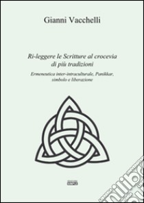 Ri-leggere le scritture al crocevia di più tradizioni. Ermeneutica inter-intraculturale, Pannikar, simbolo e liberazione libro di Vacchelli Gianni