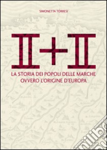 II + II. La storia dei popoli delle Marche ovvero l'origine dell'Europa libro di Torresi Simonetta