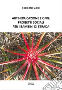 Arte-Educazione e Ong: progetti sociali per i bambini di strada  libro di Dal Gallo Fabio