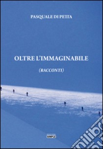 Oltre l'immaginabile libro di Di Petta Pasquale