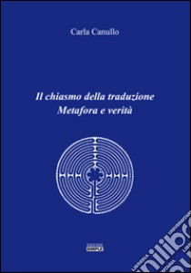 Il chiasmo della traduzione. Metafora e verità libro di Canullo Carla