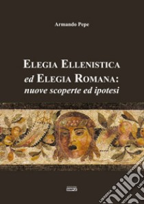 Elegia ellenistica ed elegia romana: nuove scoperte ed ipotesi libro di Pepe Armando