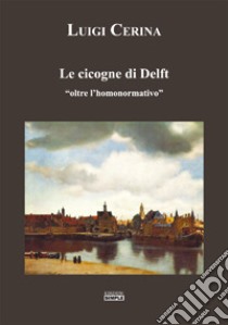 Le cicogne di Delft «oltre l'homonormativo» libro di Cerina Luigi