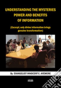 Understanding the mysteries power and benefits of information. (Excerpt; only divine information brings genuine trasformation). Ediz. italiana e inglese libro di Ayemere Innocent E.