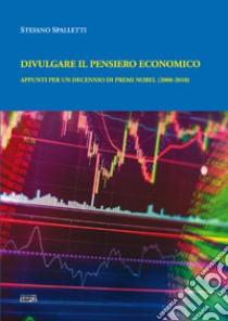 Divulgare il pensiero economico. Appunti per un decennio di premi Nobel (2000-2010) libro di Spalletti Stefano