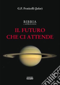 Bibbia e astrologia. Il futuro che ci attende libro di Fraticelli G. F.