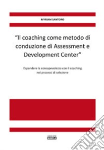 «Il coaching come metodo di conduzione di Assessment e Development Center». Espandere la consapevolezza con il coaching nei processi di selezione libro di Santoro Myriam