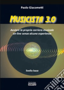 Musicista 3.0. Avviare la propria carriera musicale on-line senza alcuna esperienza. Livello base libro di Giacometti Paolo