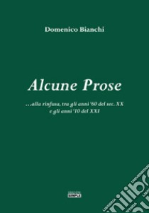 Alcune prose alla rinfusa, tra gli anni '60 del sec. XX e gli anni '10 del XXI libro di Bianchi Domenico