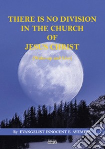 There is no division in the Church of Jesus Christ (Wake-up and Live) libro di Ayemere Innocent E.