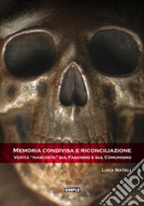 Memoria condivisa e riconciliazione. Verità «nascoste» sul fascismo e sul comunismo libro di Natali Luca