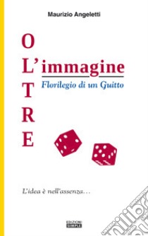 Oltre l'immagine. Florilegio di un Guitto libro di Angeletti Maurizio