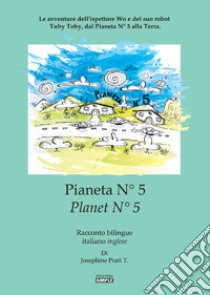 Pianeta N° 5.Le avventure dell'ispettore Wo e del suo robot Tuby Toby, dal pianeta N° 5 alla Terra. Ediz. italiana e inglese libro di Pratt Josephine