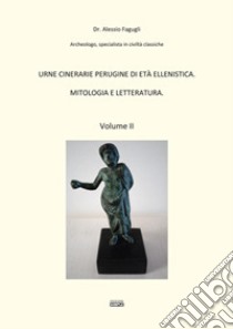 Urne cinerarie perugine di età ellenistica. Mitologia e letteratura. Vol. 2 libro di Fagugli Alessio