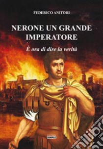 Nerone un grande Imperatore. È ora di dire la verità libro di Anitori Federico