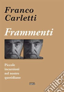 Frammenti. Piccole incursioni nel nostro quotidiano libro di Carletti Franco