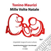 Mille volte Natale. L'ospedale: luogo di cura e cultura. Catalogo della mostra (Pesaro, 19 dicembre 2018-2 febbraio 2019)). Ediz. illustrata libro di Maurizi Tonino