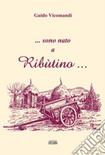 ...sono nato a Ribùtino... libro di Vicomandi Guido