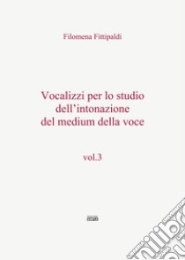 Vocalizzi per lo studio dell'intonazione del medium della voce. Vol. 3 libro di Fittipaldi Filomena