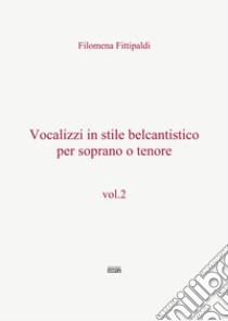 Vocalizzi in stile belcantistico per soprano o tenore. Vol. 2 libro di Fittipaldi Filomena