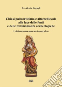 Chiusi paleocristiana e altomedievale alla luce delle fonti e delle testimonianze archeologiche libro di Fagugli Alessio