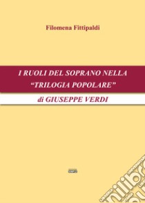 I ruoli del soprano nella «Trilogia popolare» di Giuseppe Verdi libro di Fittipaldi Filomena