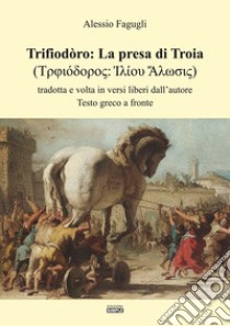 Trifiodòro: La presa di Troia. Tradotta e volta in versi liberi dall'autore libro di Fagugli Alessio