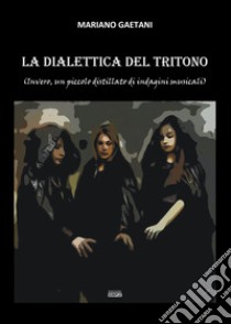 La dialettica del tritono (Invero, un piccolo distillato di indagini musicali) libro di Gaetani Mariano