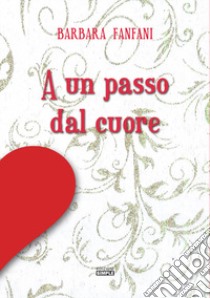 A un passo dal cuore libro di Fanfani Barbara