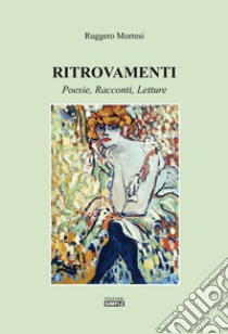 Ritrovamenti. Poesie, racconti, letture libro di Morresi Ruggero