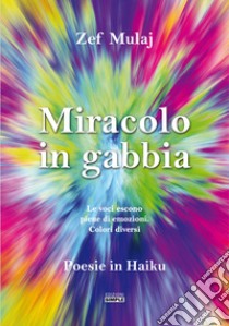 Miracolo in gabbia. Le voci escono piene di emozioni. Colori diversi libro di Mulaj Zef