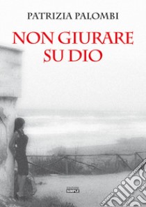 Non giurare su Dio libro di Palombi Patrizia