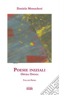 Opera omnia. Vol. 1: Poesie iniziali libro di Monachesi Daniela