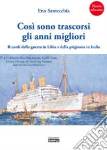 Così sono trascorsi gli anni migliori. Ricordi della guerra in Libia e della prigionia in India libro di Santecchia Eno