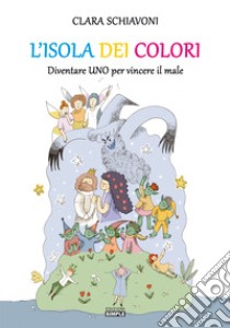 L'isola dei colori. Diventare Uno per vincere il male. Ediz. illustrata libro di Schiavoni Clara