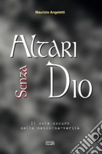 Altari senza Dio. Il sole oscuro della menzogna-verità libro di Angeletti Maurizio