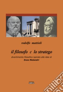 Il filosofo e lo stratego. Divertimento filosofico ispirato alle idee di Enzo Melandri libro di Mattioli Rodolfo