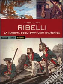 Ribelli. La nascita degli Stati Uniti d'America libro di Wood Brian; Mutti Andrea