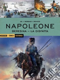 Napoleone. Beresina-La disfatta libro di Gil Ivan; Rambaud Patrick; Richaud Frédéric