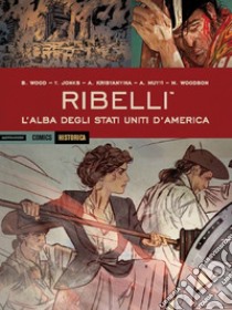 Ribelli. L'alba degli Stati Uniti d'America libro di Wood Brian; Mutti Andrea; Kristantina A.