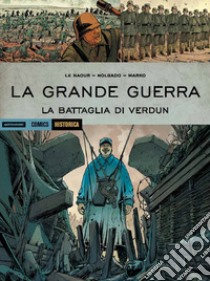 La grande guerra. La battaglia di Verdun libro di Le Naour Jean-Yves; Holgado Iñaki; Holgado Marko