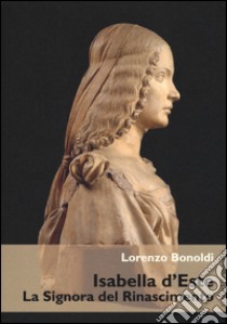 Isabella d'Este. La Signora del Rinascimento libro di Bonoldi Lorenzo