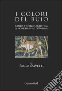 I colori del buio. Guida storico artistica ai mosaici parietali di Ravenna libro di Salvetti Paolo