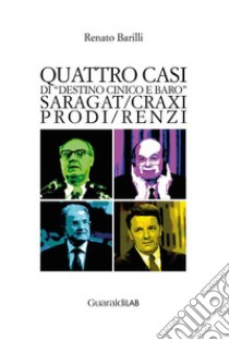 Quattro casi di «destino cinico e baro». Saragat/Craxi/Prodi/Renzi libro di Barilli Renato